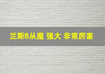 兰斯8从魔 强大 非常厉害